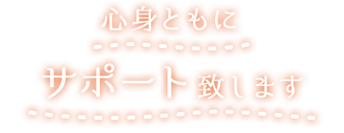 心身ともにサポート致します。